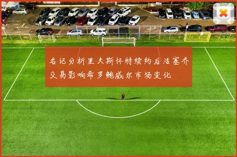 名记分析里夫斯怀特续约后活塞乔交易影响希罗鲍威尔市场变化