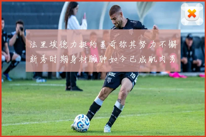 法里埃德力挺约基奇称其努力不懈新秀时期身材臃肿如今已成肌肉男