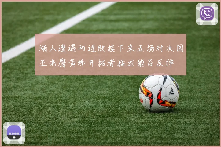 湖人遭遇两连败接下来五场对决国王老鹰黄蜂开拓者猛龙能否反弹