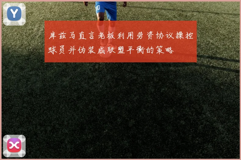 库兹马直言老板利用劳资协议操控球员并伪装成联盟平衡的策略
