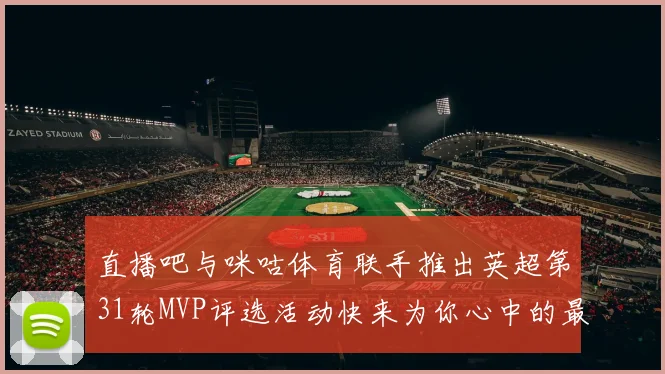 直播吧与咪咕体育联手推出英超第31轮MVP评选活动快来为你心中的最佳球员投票