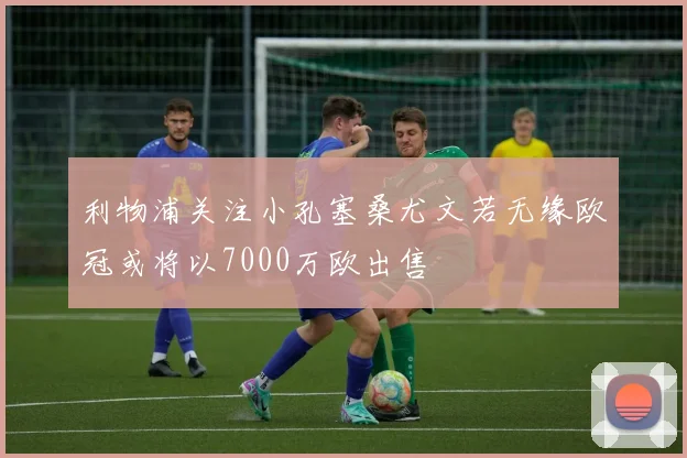 利物浦关注小孔塞桑尤文若无缘欧冠或将以7000万欧出售