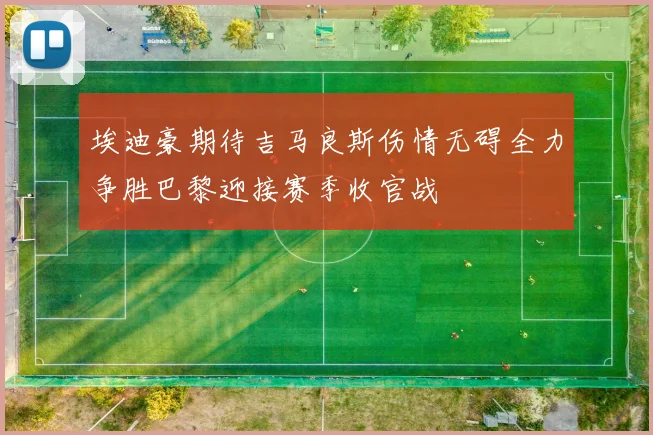 埃迪豪期待吉马良斯伤情无碍全力争胜巴黎迎接赛季收官战