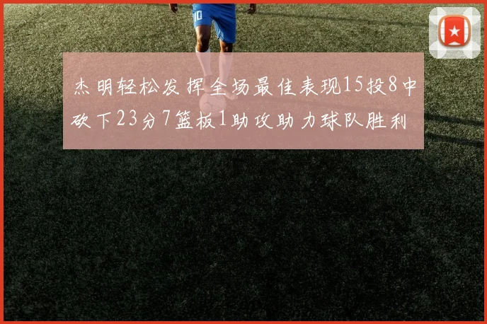 杰明轻松发挥全场最佳表现15投8中砍下23分7篮板1助攻助力球队胜利