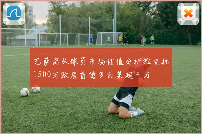巴萨离队球员市场估值分析维克托1500万欧居首德罗瓦莱超千万