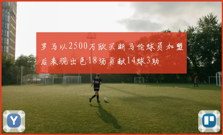 罗马以2500万欧买断马伦球员加盟后表现出色18场贡献14球3助