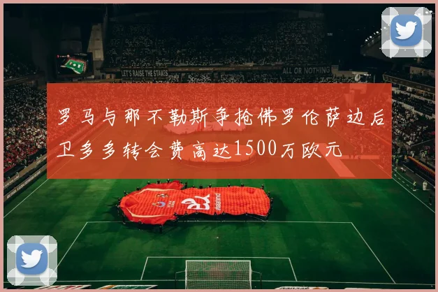 罗马与那不勒斯争抢佛罗伦萨边后卫多多转会费高达1500万欧元