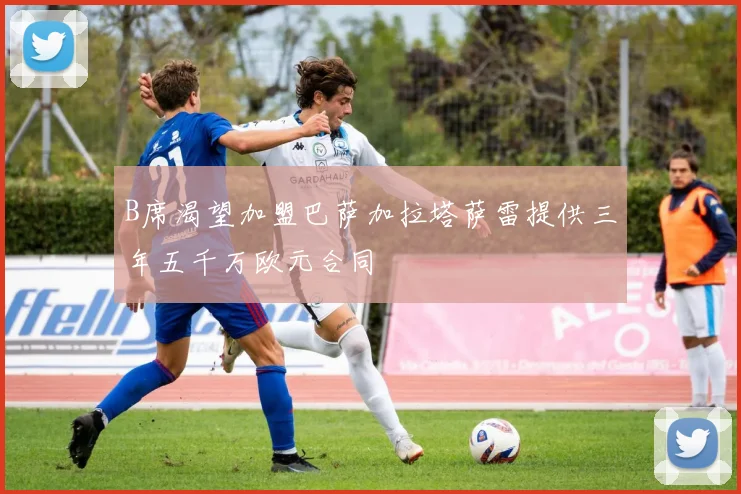 B席渴望加盟巴萨加拉塔萨雷提供三年五千万欧元合同