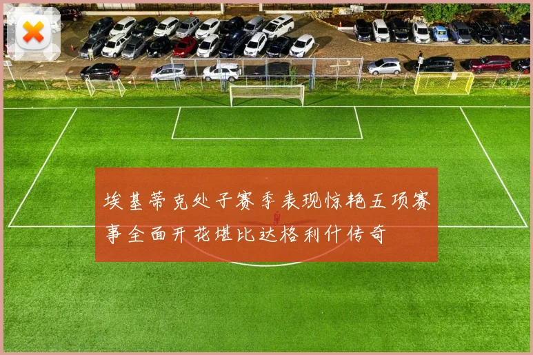 埃基蒂克处子赛季表现惊艳五项赛事全面开花堪比达格利什传奇